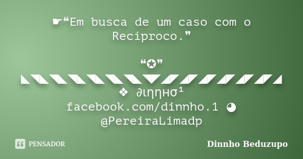 ☛❝Em busca de um caso com o Recíproco.❞ ❝✪❞ ◣◥◣◥◣◥◣◥◣◥◣◥◣◥◤◢◤◢◤◢◤◢◤◢◤◢◤◢ ❖ ∂ιηηнσ¹ facebook.com/dinnho.1 ◕ @PereiraLimadp... Frase de Dinnho Beduzupo.