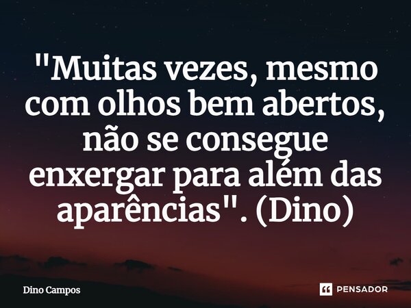 ⁠"Muitas vezes, mesmo com olhos bem abertos, não se consegue enxergar para além das aparências". (Dino)... Frase de Dino Campos.
