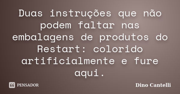 Duas instruções que não podem faltar nas embalagens de produtos do Restart: colorido artificialmente e fure aqui.... Frase de Dino Cantelli.