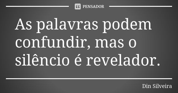 As palavras podem confundir, mas o silêncio é revelador.... Frase de Din Silveira.