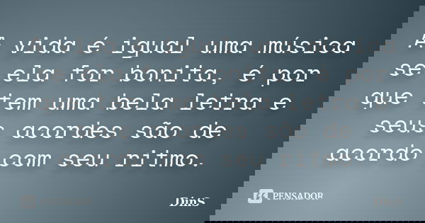 A vida é igual uma música se ela for bonita, é por que tem uma bela letra e seus acordes são de acordo com seu ritmo.... Frase de DinS.