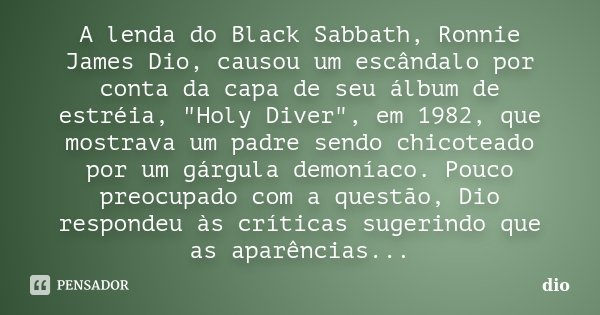 A lenda do Black Sabbath, Ronnie James Dio, causou um escândalo por conta da capa de seu álbum de estréia, "Holy Diver", em 1982, que mostrava um padr... Frase de Dio.