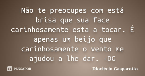 Não te preocupes com está brisa que sua face carinhosamente esta a tocar. É apenas um beijo que carinhosamente o vento me ajudou a lhe dar. -DG... Frase de Dioclécio Gasparotto.