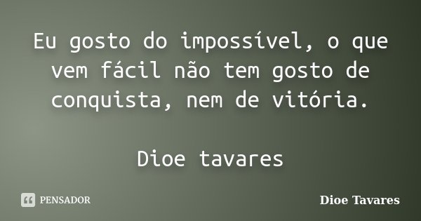 Eu gosto do impossível, o que vem fácil não tem gosto de conquista, nem de vitória. Dioe tavares... Frase de Dioe Tavares.