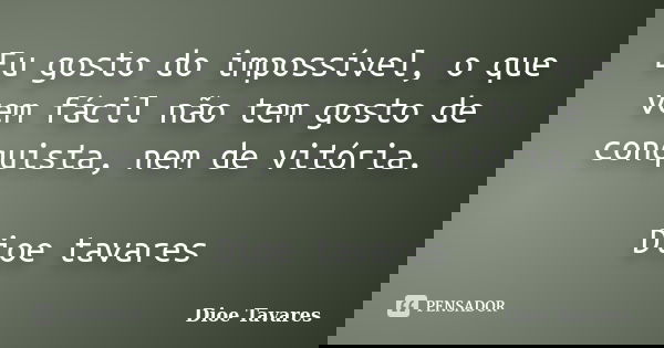 Eu gosto do impossível, o que vem fácil não tem gosto de conquista, nem de vitória. Dioe tavares... Frase de Dioe Tavares.