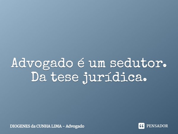 ⁠
Advogado é um sedutor. Da tese jurídica.... Frase de DIOGENES da CUNHA LIMA - Advogado.