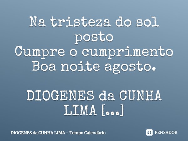 ⁠Na tristeza do sol posto
Cumpre o cumprimento
Boa noite agosto.... Frase de DIOGENES da CUNHA LIMA - Tempo Calendário.