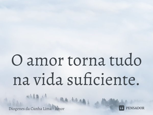 ⁠
O amor torna tudo na vida suficiente.... Frase de Diogenes da Cunha Lima - Amor.