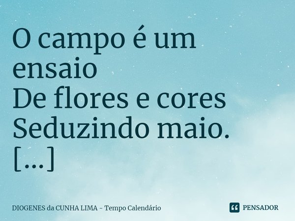 ⁠O campo é um ensaio
De flores e cores
Seduzindo maio.... Frase de DIOGENES da CUNHA LIMA - Tempo Calendário.