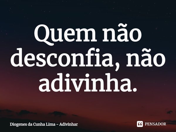 ⁠Quem não desconfia, não adivinha.... Frase de Diogenes da Cunha Lima - Adivinhar.