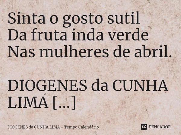 ⁠Sinta o gosto sutil
Da fruta inda verde
Nas mulheres de abril.... Frase de DIOGENES da CUNHA LIMA - Tempo Calendário.