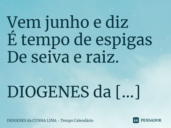 ⁠Vem junho e diz
É tempo de espigas
De seiva e raiz.... Frase de DIOGENES da CUNHA LIMA - Tempo Calendário.