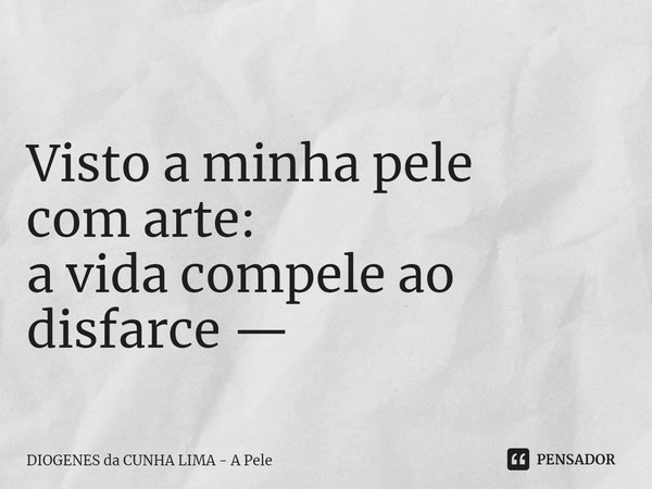 ⁠
Visto a minha pele
com arte:
a vida compele ao
disfarce —... Frase de DIOGENES da CUNHA LIMA - A Pele.