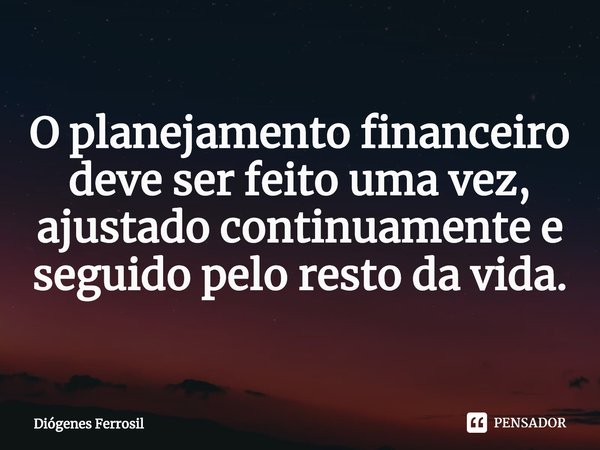 ⁠O planejamento financeiro deve ser feito uma vez, ajustado continuamente e seguido pelo resto da vida.... Frase de Diógenes Ferrosil.