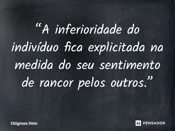 ⁠“A inferioridade do indivíduo fica explicitada na medida do seu sentimento de rancor pelos outros.”... Frase de Diógenes Neto.