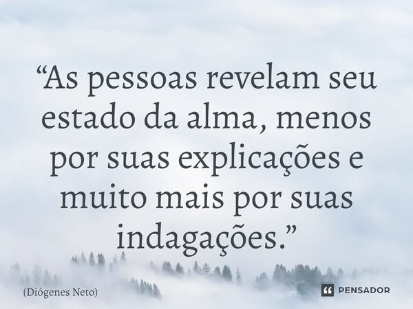 ⁠“As pessoas revelam seu estado da alma, menos por suas explicações e muito mais por suas indagações.”... Frase de Diógenes Neto.