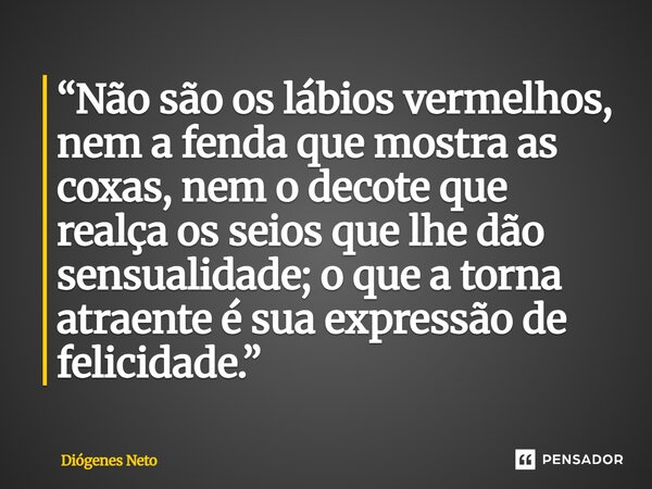 ⁠“Não são os lábios vermelhos, nem a fenda que mostra as coxas, nem o decote que realça os seios que lhe dão sensualidade; o que a torna atraente é sua expressã... Frase de Diógenes Neto.