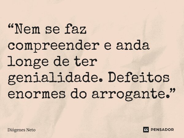 ⁠“Nem se faz compreender e anda longe de ter genialidade. Defeitos enormes do arrogante.”... Frase de Diógenes Neto.