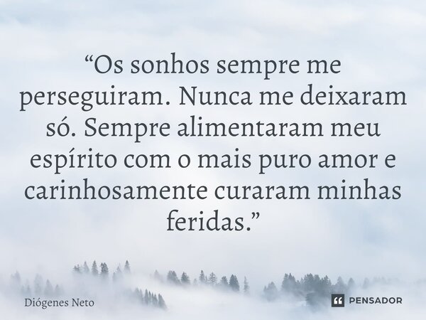 “Os sonhos sempre me perseguiram. Nunca me deixaram só. Sempre alimentaram meu espírito com o mais puro amor e carinhosamente curaram minhas feridas.”... Frase de Diógenes Neto.
