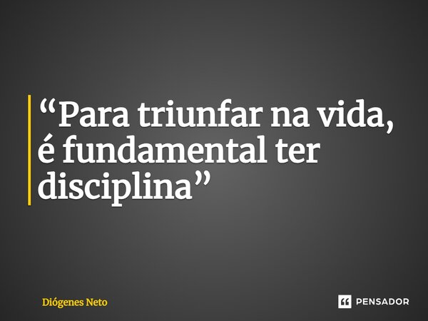 ⁠“Para triunfar na vida, é fundamental ter disciplina”... Frase de Diógenes Neto.