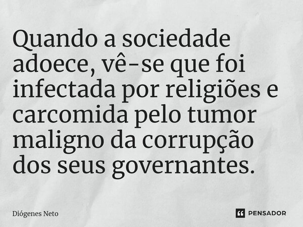 ⁠Quando a sociedade adoece, vê-se que foi infectada por religiões e carcomida pelo tumor maligno da corrupção dos seus governantes.... Frase de Diógenes Neto.