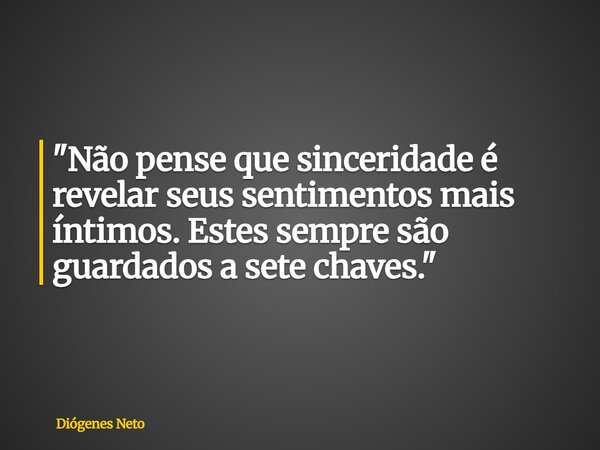 "Não pense que sinceridade é revelar seus sentimentos mais íntimos. Estes sempre são guardados a sete chaves."... Frase de Diógenes Neto.