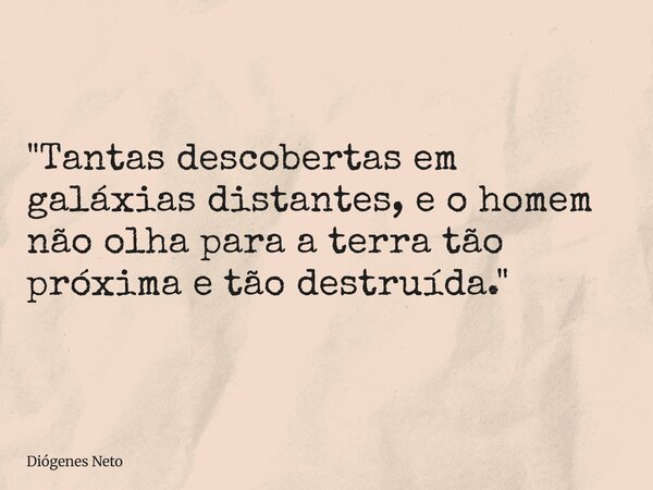 "Tantas descobertas em galáxias distantes, e o homem não olha para a terra tão próxima e tão destruída."... Frase de Diógenes Neto.