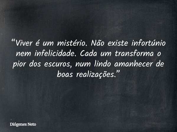 “Viver é um mistério. Não existe infortúnio nem infelicidade. Cada um transforma o pior dos escuros, num lindo amanhecer de boas realizações.”... Frase de Diógenes Neto.