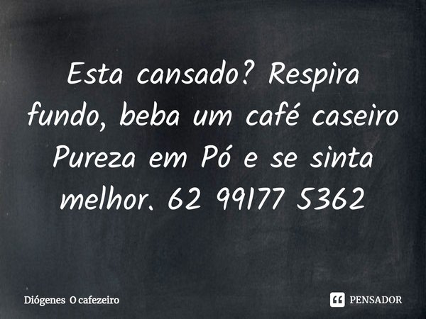 ⁠Esta cansado? Respira fundo, beba um café caseiro Pureza em Pó e se sinta melhor. 62 99177 5362... Frase de Diógenes O cafezeiro.