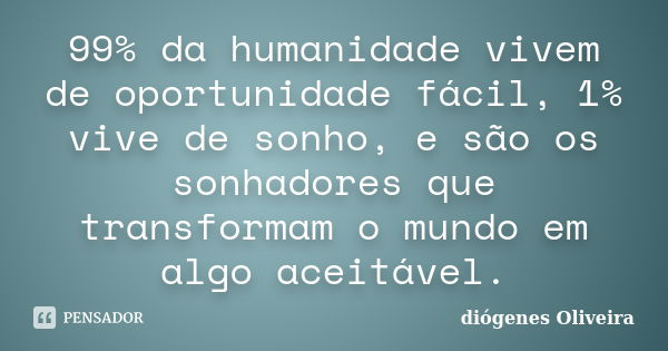 99% da humanidade vivem de oportunidade fácil, 1% vive de sonho, e são os sonhadores que transformam o mundo em algo aceitável.... Frase de Diógenes Oliveira.