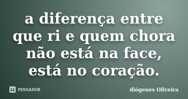 a diferença entre que ri e quem chora não está na face, está no coração.... Frase de Diogenes oliveira.