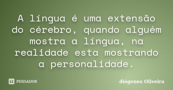 A língua é uma extensão do cérebro, quando alguém mostra a língua, na realidade esta mostrando a personalidade.... Frase de Diogenes oliveira.