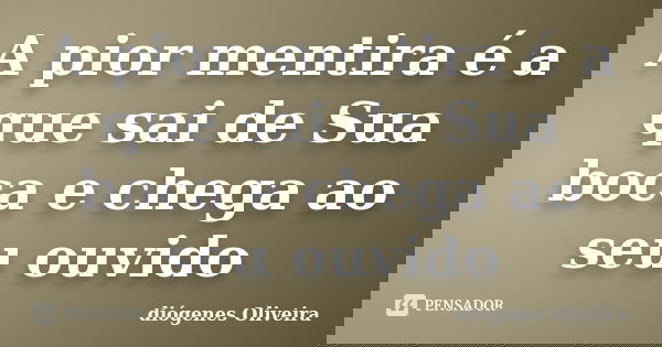 A pior mentira é a que sai de Sua boca e chega ao seu ouvido... Frase de Diógenes Oliveira.