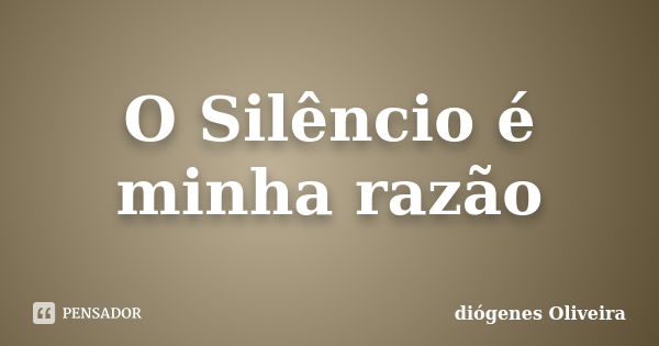 O Silêncio é minha razão... Frase de diogenes oliveira.