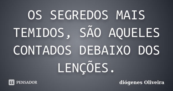 OS SEGREDOS MAIS TEMIDOS, SÃO AQUELES CONTADOS DEBAIXO DOS LENÇÕES.... Frase de Diógenes Oliveira.