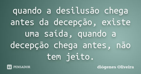 quando a desilusão chega antes da decepção, existe uma saída, quando a decepção chega antes, não tem jeito.... Frase de Diogenes oliveira.