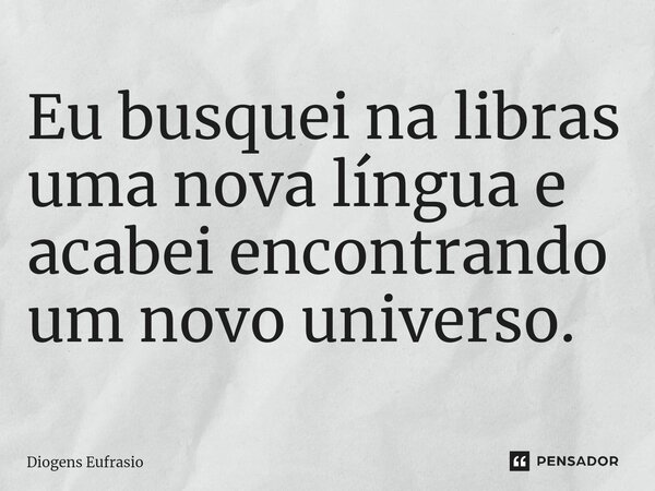 ⁠Eu busquei na libras uma nova língua e acabei encontrando um novo universo.... Frase de Diogens Eufrasio.