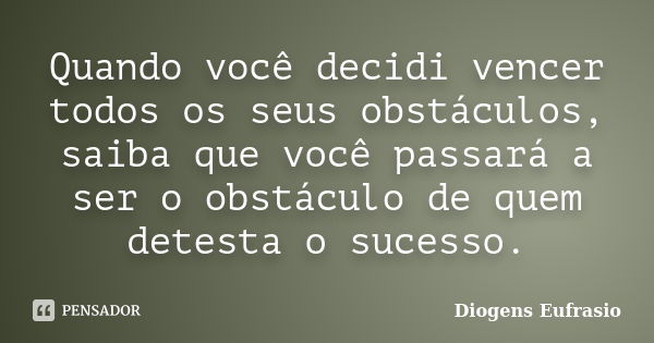 Quando você decidi vencer todos os seus obstáculos, saiba que você passará a ser o obstáculo de quem detesta o sucesso.... Frase de Diogens Eufrasio.