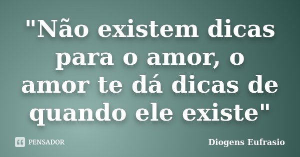 "Não existem dicas para o amor, o amor te dá dicas de quando ele existe"... Frase de Diogens Eufrasio.