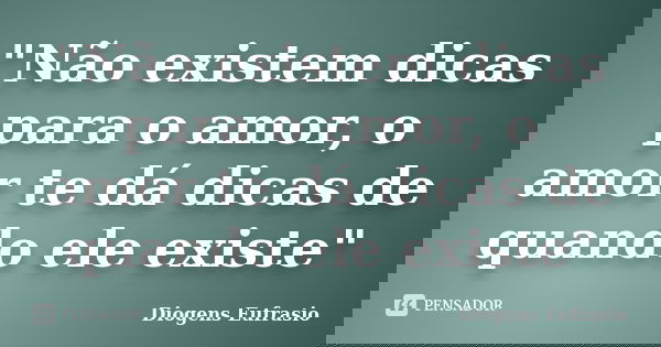 "Não existem dicas para o amor, o amor te dá dicas de quando ele existe"... Frase de Diogens Eufrasio.