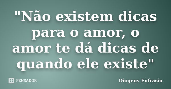 "Não existem dicas para o amor, o amor te dá dicas de quando ele existe"... Frase de Diogens Eufrasio.