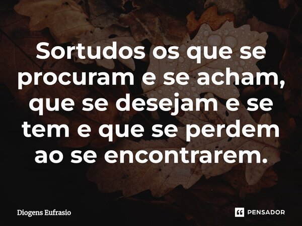 ⁠Sortudos os que se procuram e se acham, que se desejam e se tem e que se perdem ao se encontrarem.... Frase de Diogens Eufrasio.