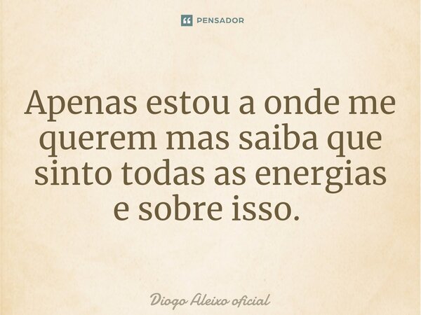 Apenas estou a onde me querem mas saiba que sinto todas as energias e sobre isso. ⁠... Frase de Diogo Aleixo oficial.