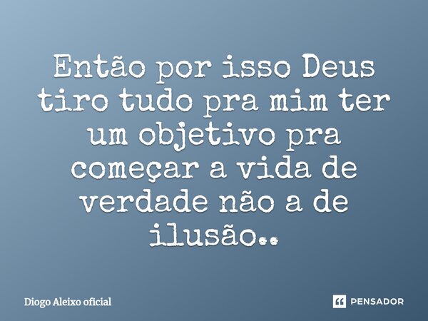 ⁠Então por isso Deus tiro tudo pra mim ter um objetivo pra começar a vida de verdade não a de ilusão..... Frase de Diogo Aleixo oficial.