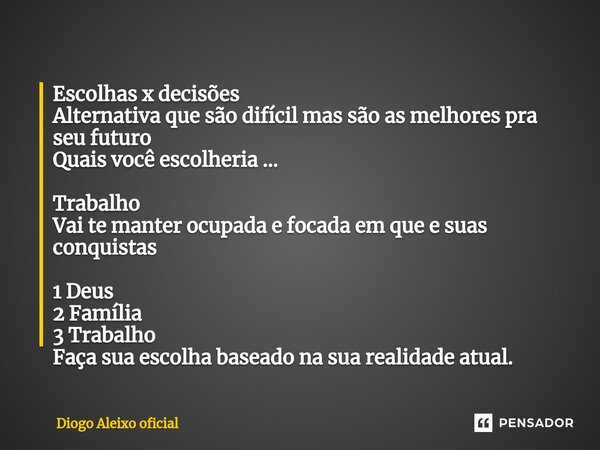 ⁠Escolhas x decisões Alternativa que são difícil mas são as melhores pra seu futuro Quais você escolheria ... Trabalho Vai te manter ocupada e focada em que e s... Frase de Diogo Aleixo oficial.