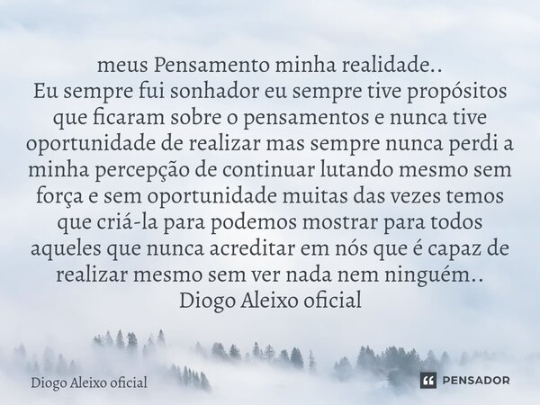 ⁠meus Pensamento minha realidade.. Eu sempre fui sonhador eu sempre tive propósitos que ficaram sobre o pensamentos e nunca tive oportunidade de realizar mas se... Frase de Diogo Aleixo oficial.