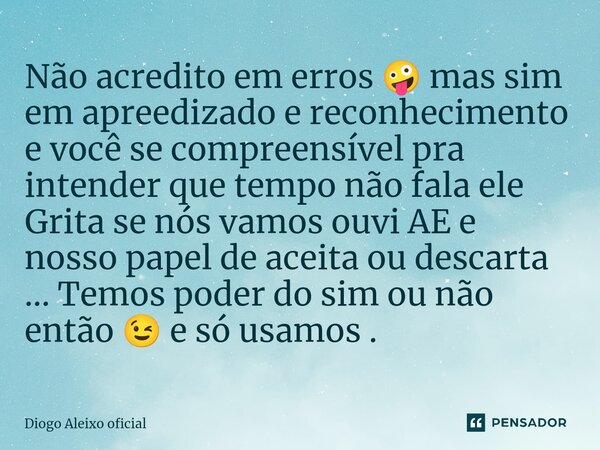 ⁠Não acredito em erros 🤪 mas sim em apreedizado e reconhecimento e você se compreensível pra intender que tempo não fala ele Grita se nós vamos ouvi AE e nosso ... Frase de Diogo Aleixo oficial.