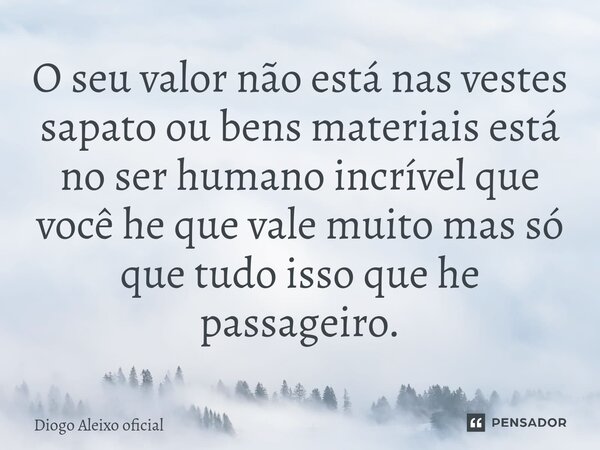 ⁠O seu valor não está nas vestes sapato ou bens materiais está no ser humano incrível que você he que vale muito mas só que tudo isso que he passageiro.... Frase de Diogo Aleixo oficial.