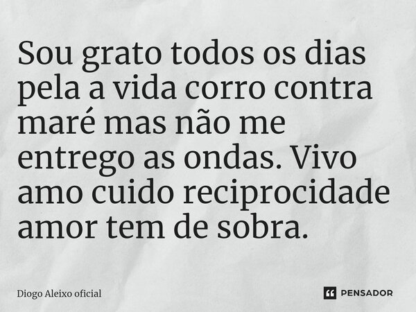 ⁠Sou grato todos os dias pela a vida corro contra maré mas não me entrego as ondas. Vivo amo cuido reciprocidade amor tem de sobra.... Frase de Diogo Aleixo oficial.