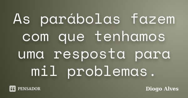 As parábolas fazem com que tenhamos uma resposta para mil problemas.... Frase de Diogo Alves.